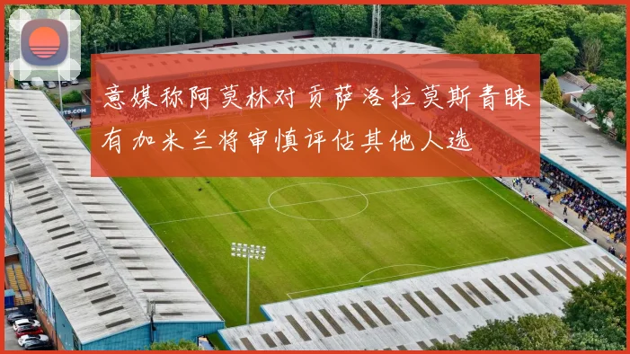 意媒称阿莫林对贡萨洛拉莫斯青睐有加米兰将审慎评估其他人选