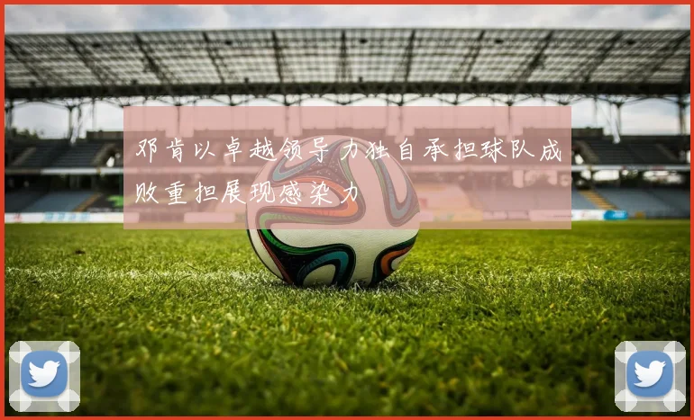 邓肯以卓越领导力独自承担球队成败重担展现感染力