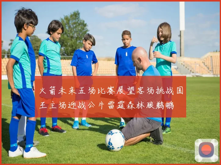 火箭未来五场比赛展望客场挑战国王主场迎战公牛雷霆森林狼鹈鹕