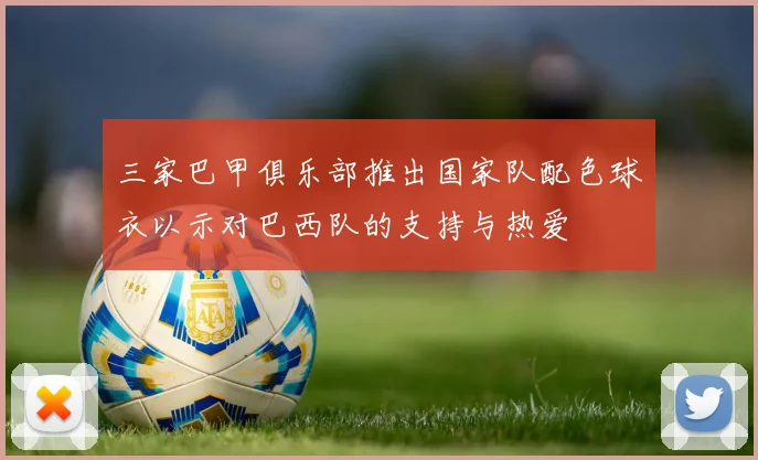 三家巴甲俱乐部推出国家队配色球衣以示对巴西队的支持与热爱