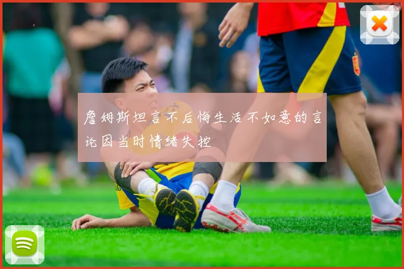 詹姆斯坦言不后悔生活不如意的言论因当时情绪失控
