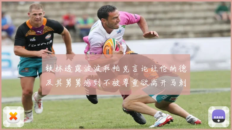 铁林透露波波和帕克言论让伦纳德及其舅舅感到不被尊重欲离开马刺