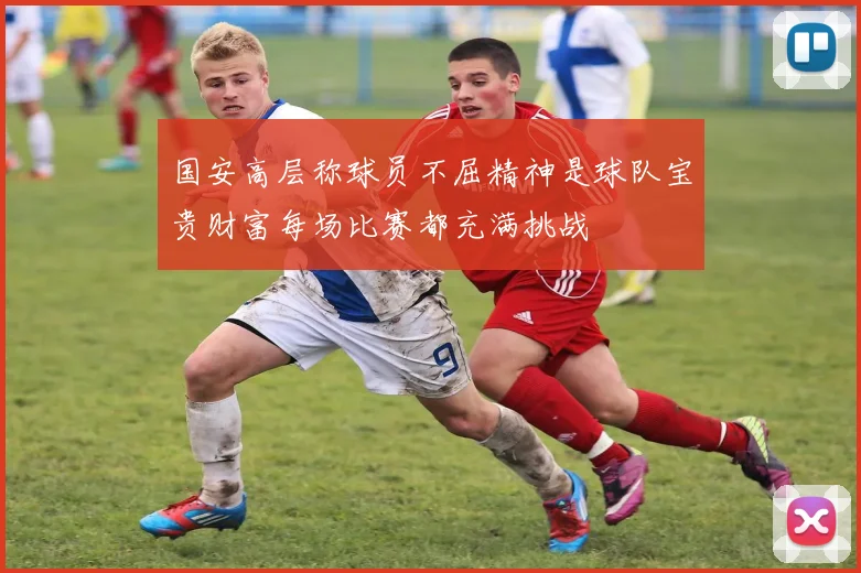 国安高层称球员不屈精神是球队宝贵财富每场比赛都充满挑战