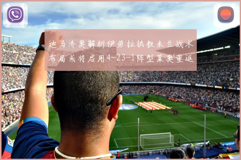迪马济奥解析伊劳拉执教米兰战术布局或将启用4-23-1阵型莱奥重返左边锋位置