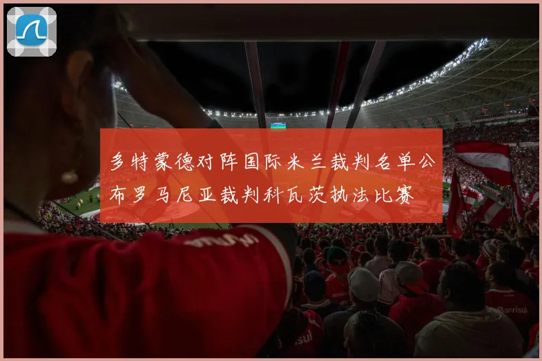 多特蒙德对阵国际米兰裁判名单公布罗马尼亚裁判科瓦茨执法比赛