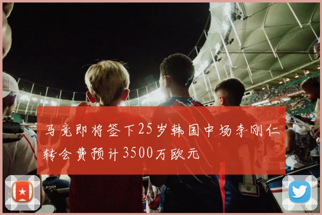 马竞即将签下25岁韩国中场李刚仁转会费预计3500万欧元